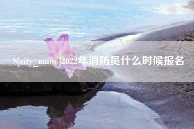 聊城2022年消防员什么时候报名