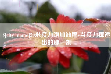 聊城50米接力跑加油稿-当接力棒递出的那一刻