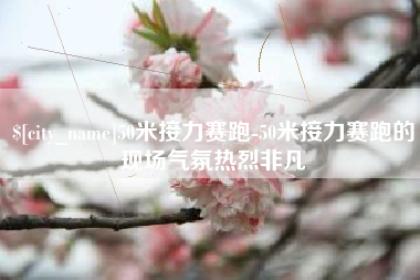 聊城50米接力赛跑-50米接力赛跑的现场气氛热烈非凡