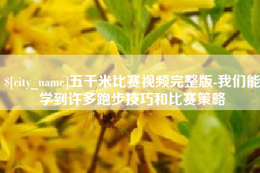 聊城五千米比赛视频完整版-我们能学到许多跑步技巧和比赛策略