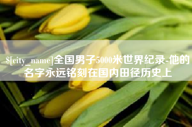 聊城全国男子5000米世界纪录-他的名字永远铭刻在国内田径历史上