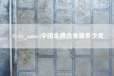 聊城中国金牌含金量多少克