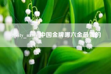 聊城中国金牌哪六金最贵的