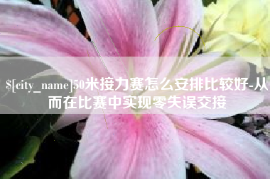 聊城50米接力赛怎么安排比较好-从而在比赛中实现零失误交接