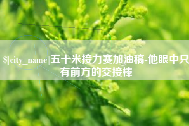 聊城五十米接力赛加油稿-他眼中只有前方的交接棒