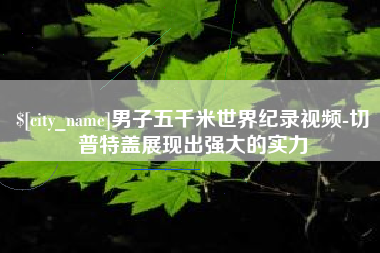 聊城男子五千米世界纪录视频-切普特盖展现出强大的实力