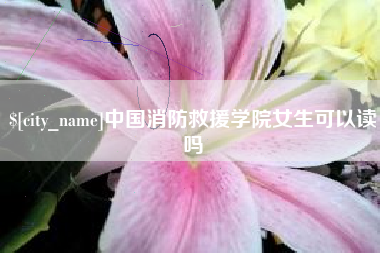 聊城中国消防救援学院女生可以读吗