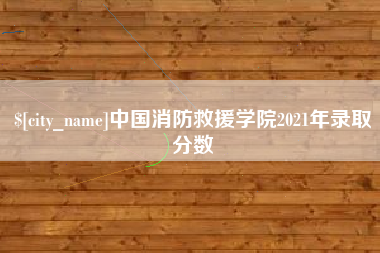聊城中国消防救援学院2021年录取分数