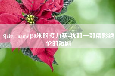 聊城50米的接力赛-犹如一部精彩绝伦的短剧
