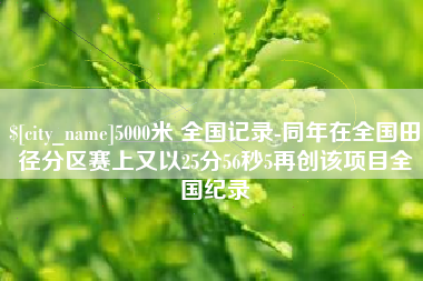 聊城5000米 全国记录-同年在全国田径分区赛上又以25分56秒5再创该项目全国纪录