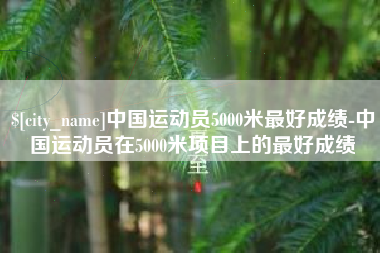 聊城中国运动员5000米最好成绩-中国运动员在5000米项目上的最好成绩
