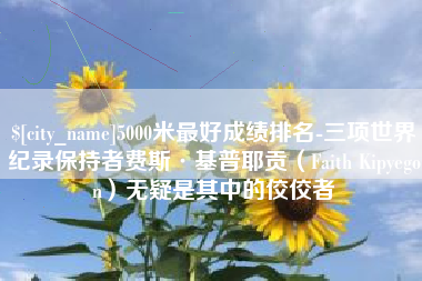 聊城5000米最好成绩排名-三项世界纪录保持者费斯·基普耶贡（Faith Kipyegon）无疑是其中的佼佼者
