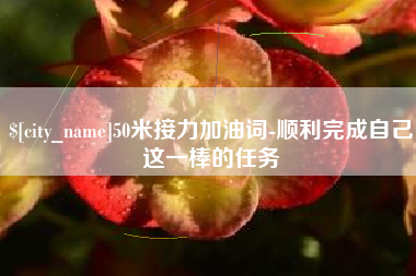聊城50米接力加油词-顺利完成自己这一棒的任务