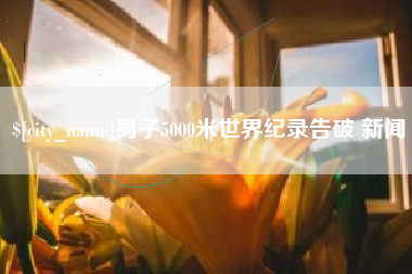 聊城男子5000米世界纪录告破 新闻