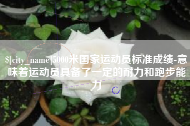 聊城5000米国家运动员标准成绩-意味着运动员具备了一定的耐力和跑步能力
