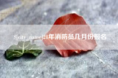 聊城21年消防员几月份报名