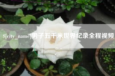 聊城男子五千米世界纪录全程视频