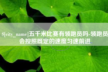 聊城五千米比赛有领跑员吗-领跑员会按照既定的速度匀速前进