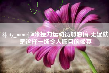 聊城50米接力运动员加油稿-无疑就是这样一场令人瞩目的盛宴
