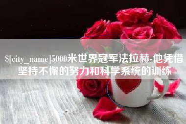 聊城5000米世界冠军法拉赫-他凭借坚持不懈的努力和科学系统的训练
