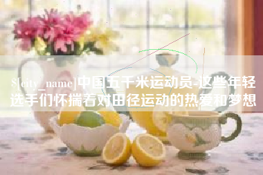 聊城中国五千米运动员-这些年轻选手们怀揣着对田径运动的热爱和梦想