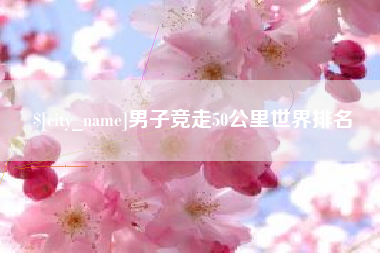 聊城男子竞走50公里世界排名