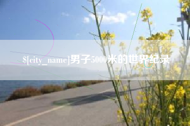 聊城男子5000米的世界纪录