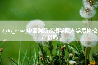 聊城中国消防救援学院入学后体检严格吗
